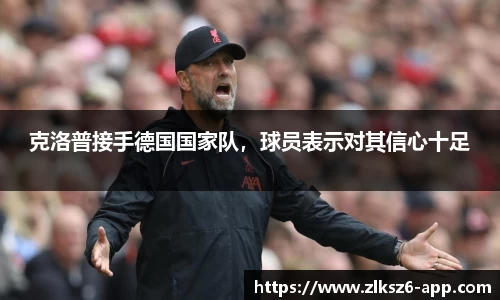 克洛普接手德国国家队，球员表示对其信心十足