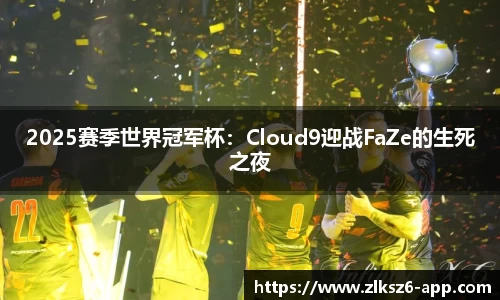 2025赛季世界冠军杯：Cloud9迎战FaZe的生死之夜