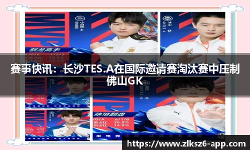 赛事快讯：长沙TES.A在国际邀请赛淘汰赛中压制佛山GK